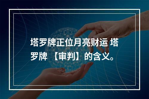 塔罗牌正位月亮财运 塔罗牌 【审判】的含义。