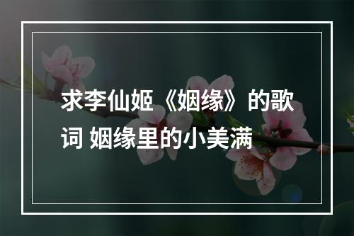 求李仙姬《姻缘》的歌词 姻缘里的小美满