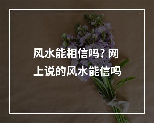 风水能相信吗? 网上说的风水能信吗