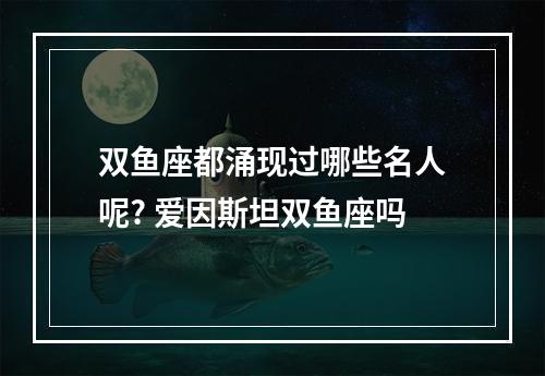 双鱼座都涌现过哪些名人呢? 爱因斯坦双鱼座吗