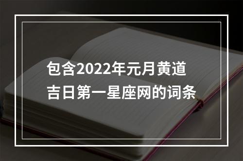 包含2022年元月黄道吉日第一星座网的词条