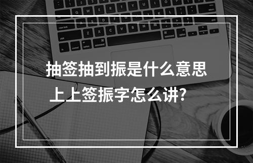 抽签抽到振是什么意思 上上签振字怎么讲?