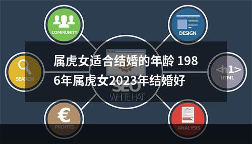 属虎女适合结婚的年龄 1986年属虎女2023年结婚好