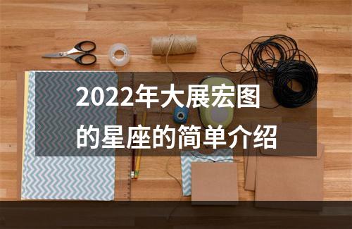2022年大展宏图的星座的简单介绍
