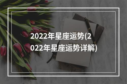 2022年星座运势(2022年星座运势详解)