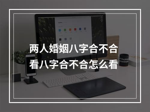 两人婚姻八字合不合 看八字合不合怎么看
