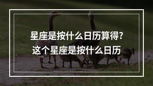 星座是按什么日历算得? 这个星座是按什么日历