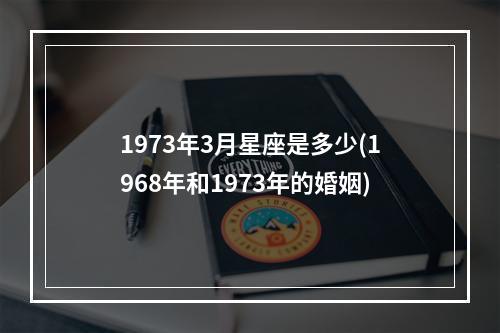 1973年3月星座是多少(1968年和1973年的婚姻)
