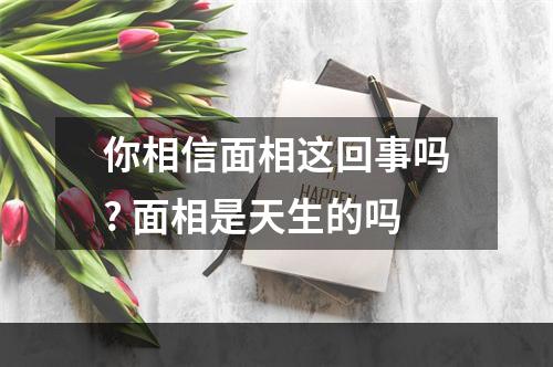你相信面相这回事吗? 面相是天生的吗