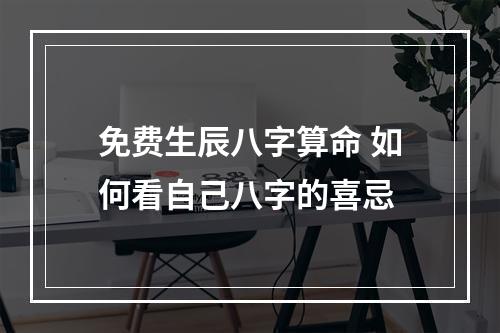 免费生辰八字算命 如何看自己八字的喜忌