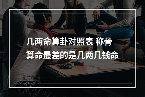 几两命算卦对照表 称骨算命最差的是几两几钱命