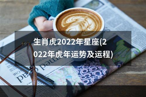 生肖虎2022年星座(2022年虎年运势及运程)
