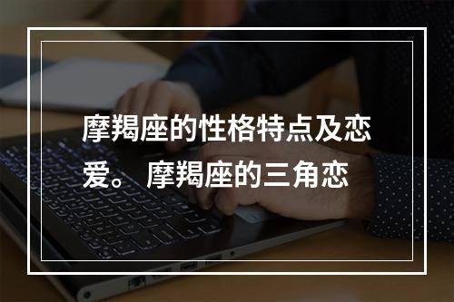 摩羯座的性格特点及恋爱。 摩羯座的三角恋