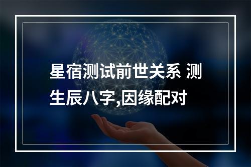 星宿测试前世关系 测生辰八字,因缘配对