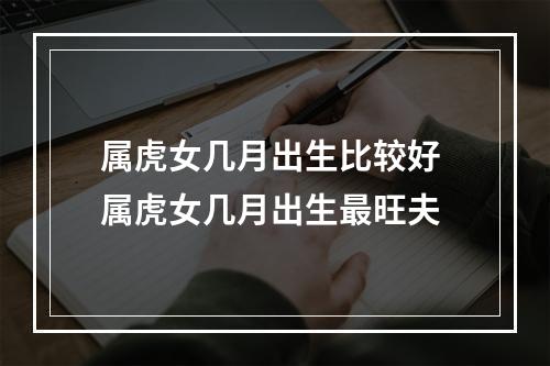属虎女几月出生比较好 属虎女几月出生最旺夫