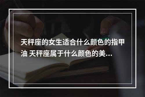 天秤座的女生适合什么颜色的指甲油 天秤座属于什么颜色的美甲
