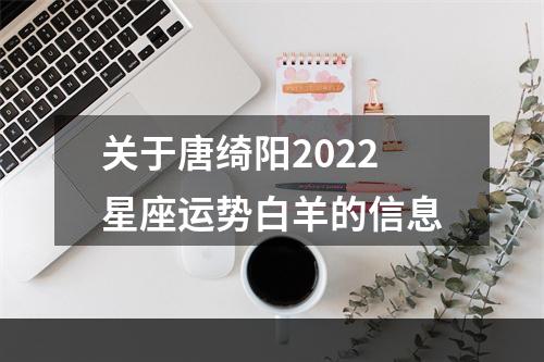 关于唐绮阳2022星座运势白羊的信息