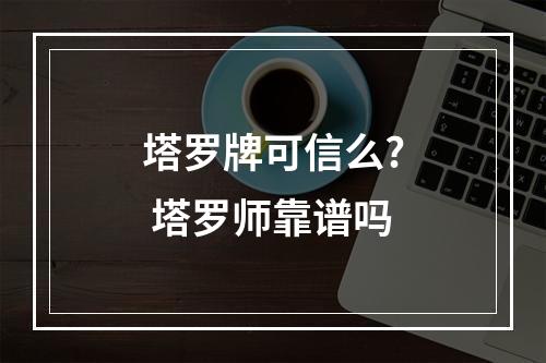 塔罗牌可信么? 塔罗师靠谱吗