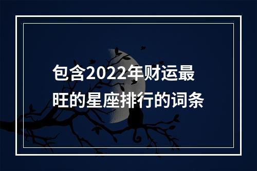 包含2022年财运最旺的星座排行的词条