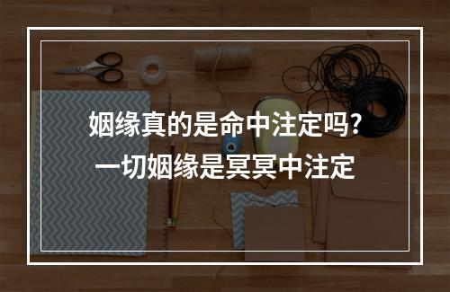 姻缘真的是命中注定吗? 一切姻缘是冥冥中注定