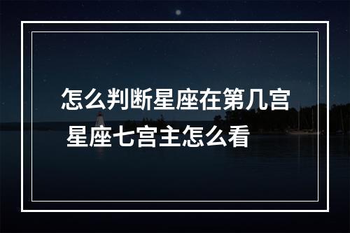 怎么判断星座在第几宫 星座七宫主怎么看