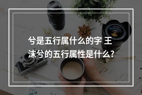 兮是五行属什么的字 王沫兮的五行属性是什么?