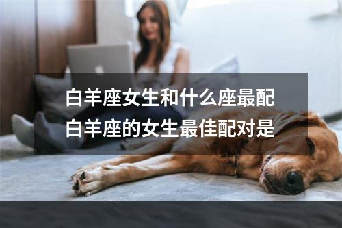 白羊座女生和什么座最配 白羊座的女生最佳配对是