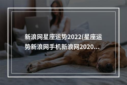 新浪网星座运势2022(星座运势新浪网手机新浪网2020)
