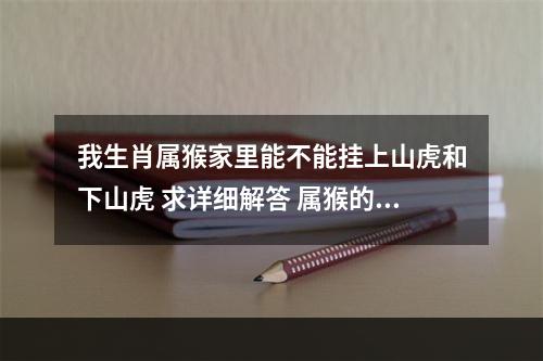 我生肖属猴家里能不能挂上山虎和下山虎 求详细解答 属猴的人客厅挂什么好