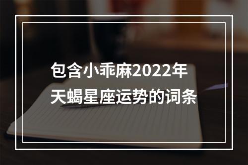 包含小乖麻2022年天蝎星座运势的词条