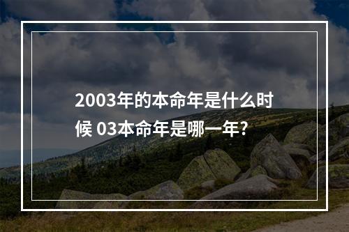 2003年的本命年是什么时候 03本命年是哪一年?