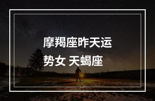 摩羯座昨天运势女 天蝎座