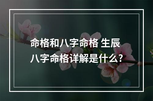命格和八字命格 生辰八字命格详解是什么?