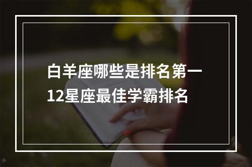 白羊座哪些是排名第一 12星座最佳学霸排名