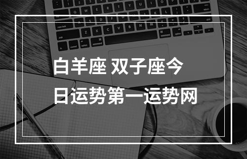 白羊座 双子座今日运势第一运势网
