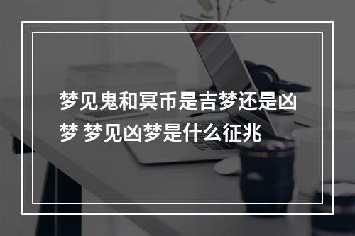 梦见鬼和冥币是吉梦还是凶梦 梦见凶梦是什么征兆