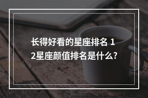 长得好看的星座排名 12星座颜值排名是什么?