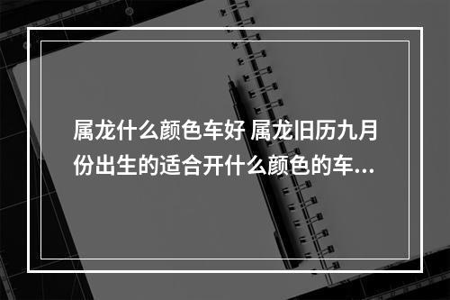 属龙什么颜色车好 属龙旧历九月份出生的适合开什么颜色的车?
