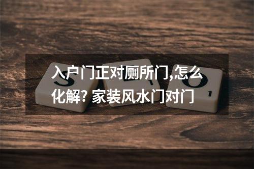 入户门正对厕所门,怎么化解? 家装风水门对门
