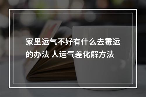 家里运气不好有什么去霉运的办法 人运气差化解方法