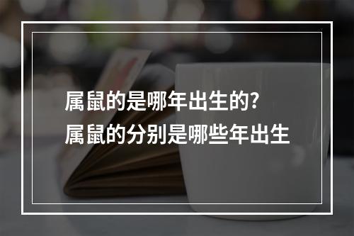 属鼠的是哪年出生的? 属鼠的分别是哪些年出生