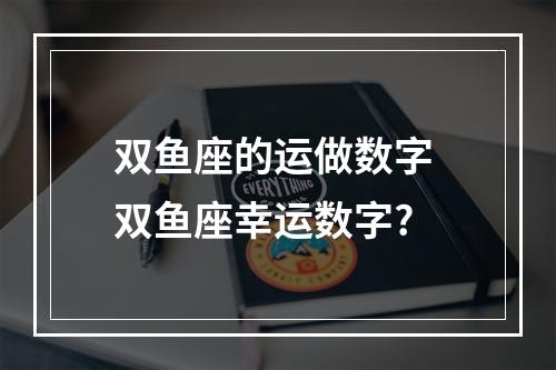 双鱼座的运做数字 双鱼座幸运数字?