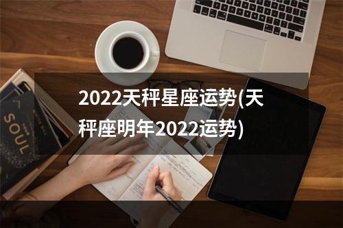 2022天秤星座运势(天秤座明年2022运势)