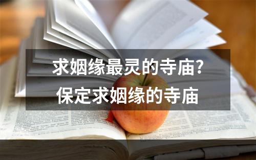 求姻缘最灵的寺庙? 保定求姻缘的寺庙