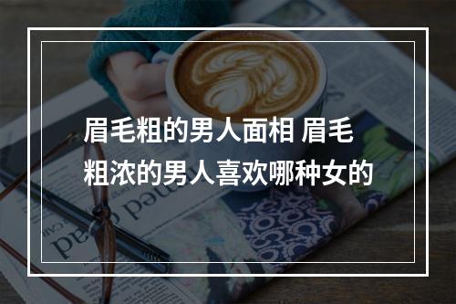 眉毛粗的男人面相 眉毛粗浓的男人喜欢哪种女的