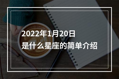 2022年1月20日是什么星座的简单介绍