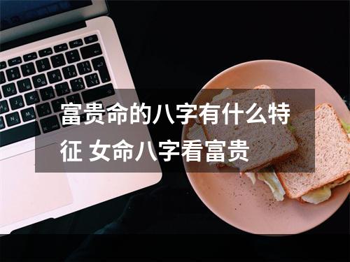 富贵命的八字有什么特征 女命八字看富贵