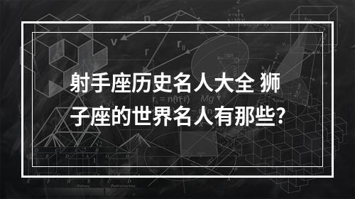 射手座历史名人大全 狮子座的世界名人有那些?