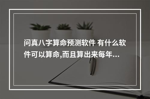 问真八字算命预测软件 有什么软件可以算命,而且算出来每年的运势都有的那种