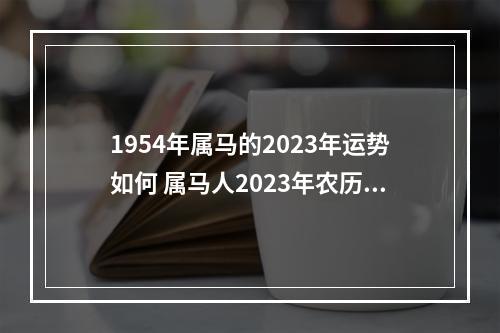 1954年属马的2023年运势如何 属马人2023年农历每月运程